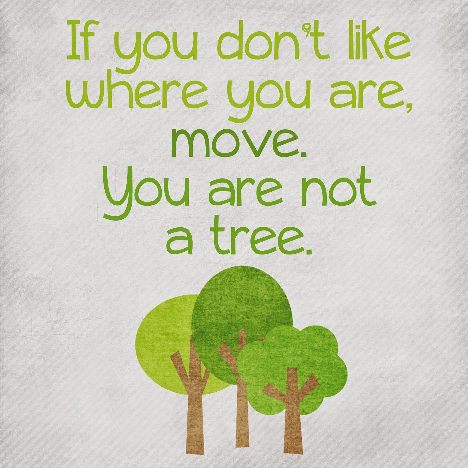You're not a tree. Move!